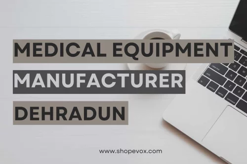 Medical Equipment Manufacturer in Dehradun